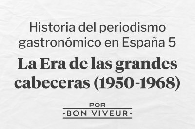 Historia del Periodismo Gastronómico en España 5: La era de las grandes cabeceras