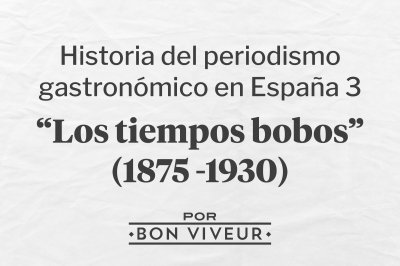 Historia del Periodismo Gastronómico en España 3: Los tiempos bobos
